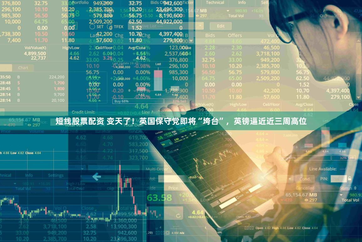 短线股票配资 变天了！英国保守党即将“垮台”，英镑逼近近三周高位