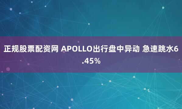 正规股票配资网 APOLLO出行盘中异动 急速跳水6.45%