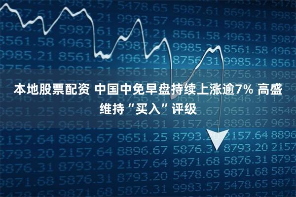 本地股票配资 中国中免早盘持续上涨逾7% 高盛维持“买入”评级