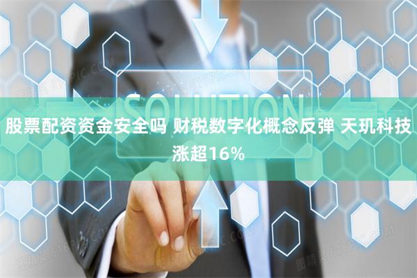 股票配资资金安全吗 财税数字化概念反弹 天玑科技涨超16%