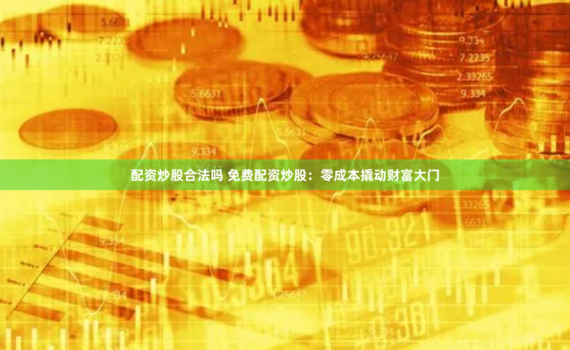 配资炒股合法吗 免费配资炒股：零成本撬动财富大门