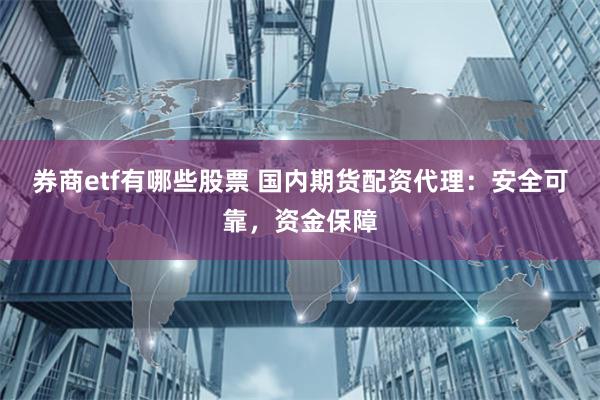 券商etf有哪些股票 国内期货配资代理：安全可靠，资金保障
