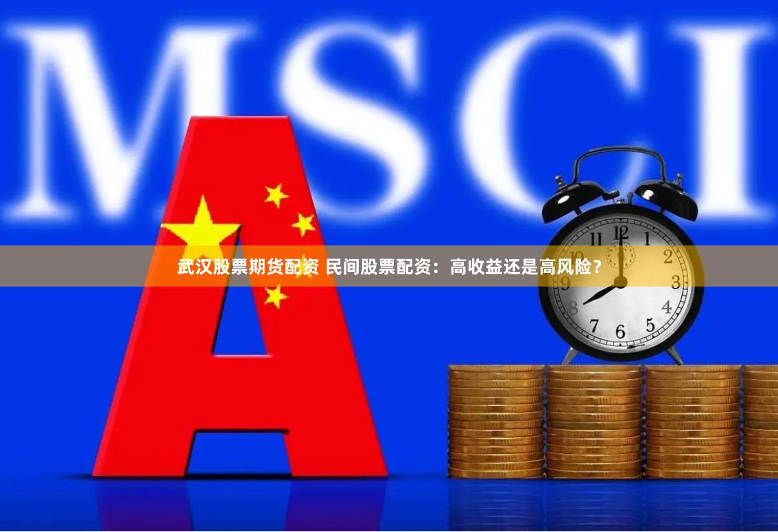 武汉股票期货配资 民间股票配资：高收益还是高风险？