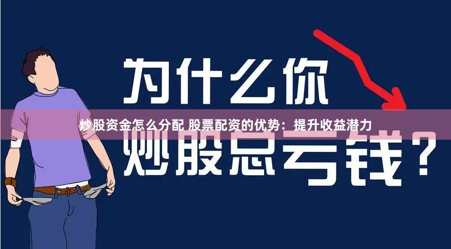 炒股资金怎么分配 股票配资的优势：提升收益潜力
