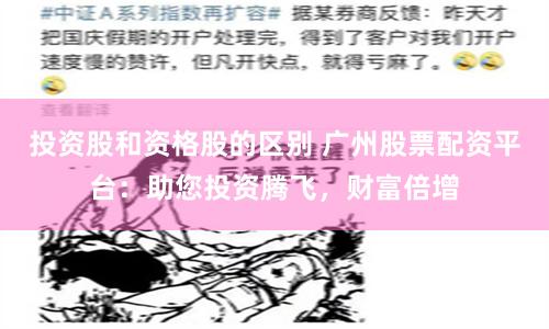 投资股和资格股的区别 广州股票配资平台：助您投资腾飞，财富倍增