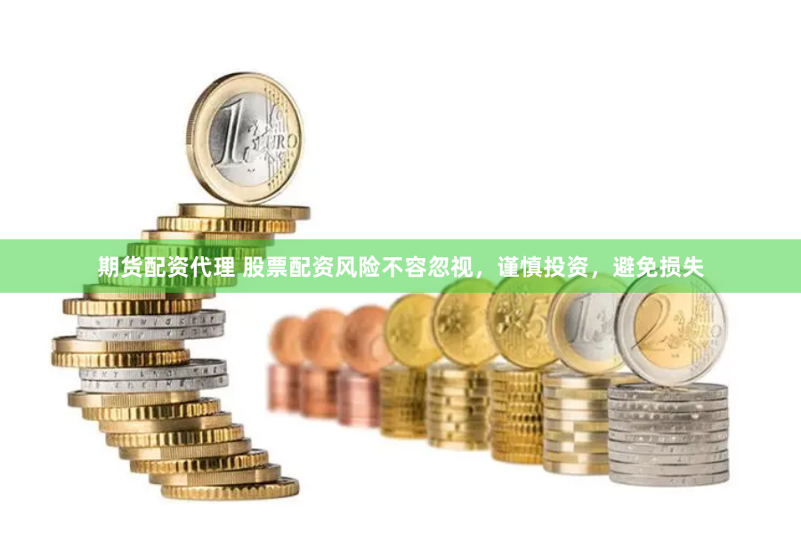 期货配资代理 股票配资风险不容忽视，谨慎投资，避免损失