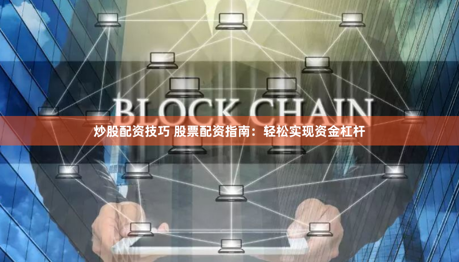 炒股配资技巧 股票配资指南：轻松实现资金杠杆