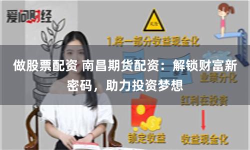 做股票配资 南昌期货配资：解锁财富新密码，助力投资梦想