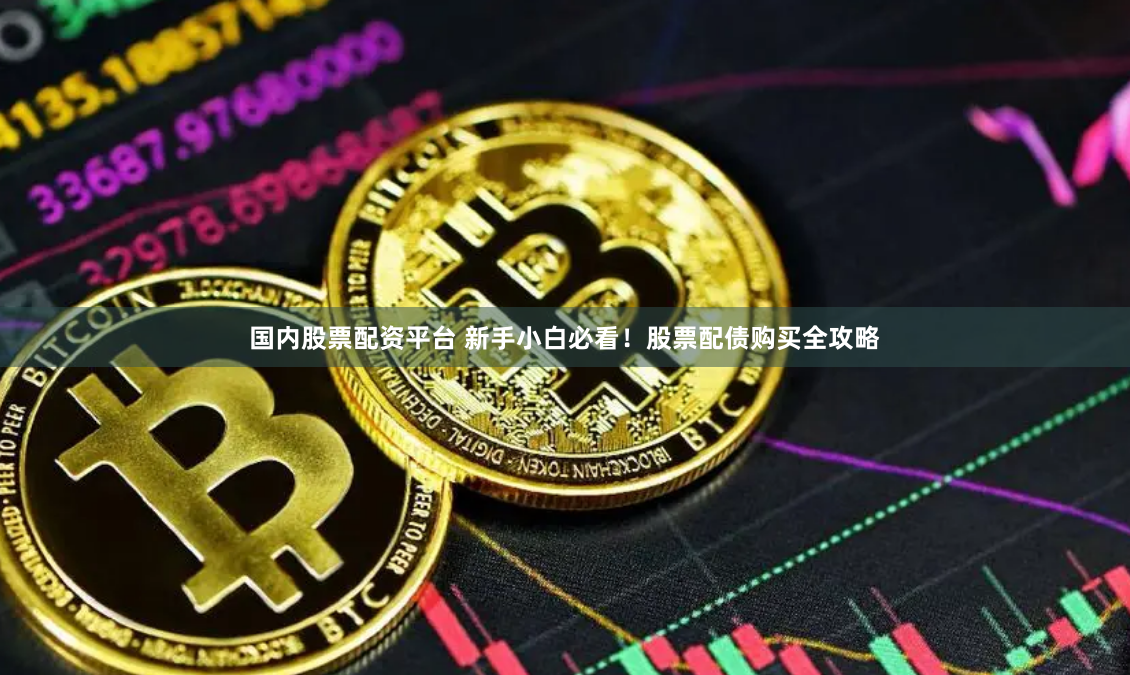 国内股票配资平台 新手小白必看！股票配债购买全攻略