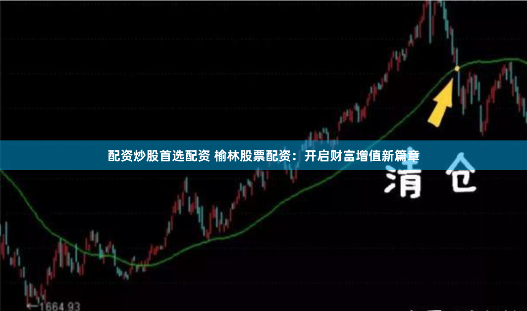 配资炒股首选配资 榆林股票配资：开启财富增值新篇章