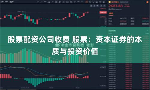 股票配资公司收费 股票：资本证券的本质与投资价值