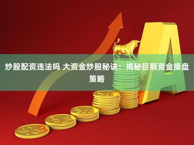 炒股配资违法吗 大资金炒股秘诀：揭秘巨额资金操盘策略