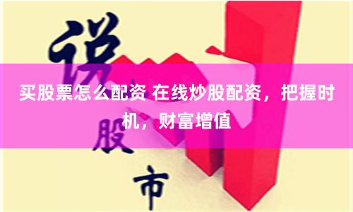 买股票怎么配资 在线炒股配资，把握时机，财富增值