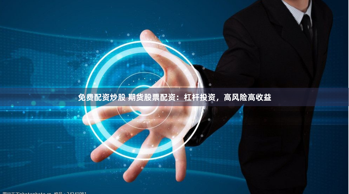 免费配资炒股 期货股票配资：杠杆投资，高风险高收益