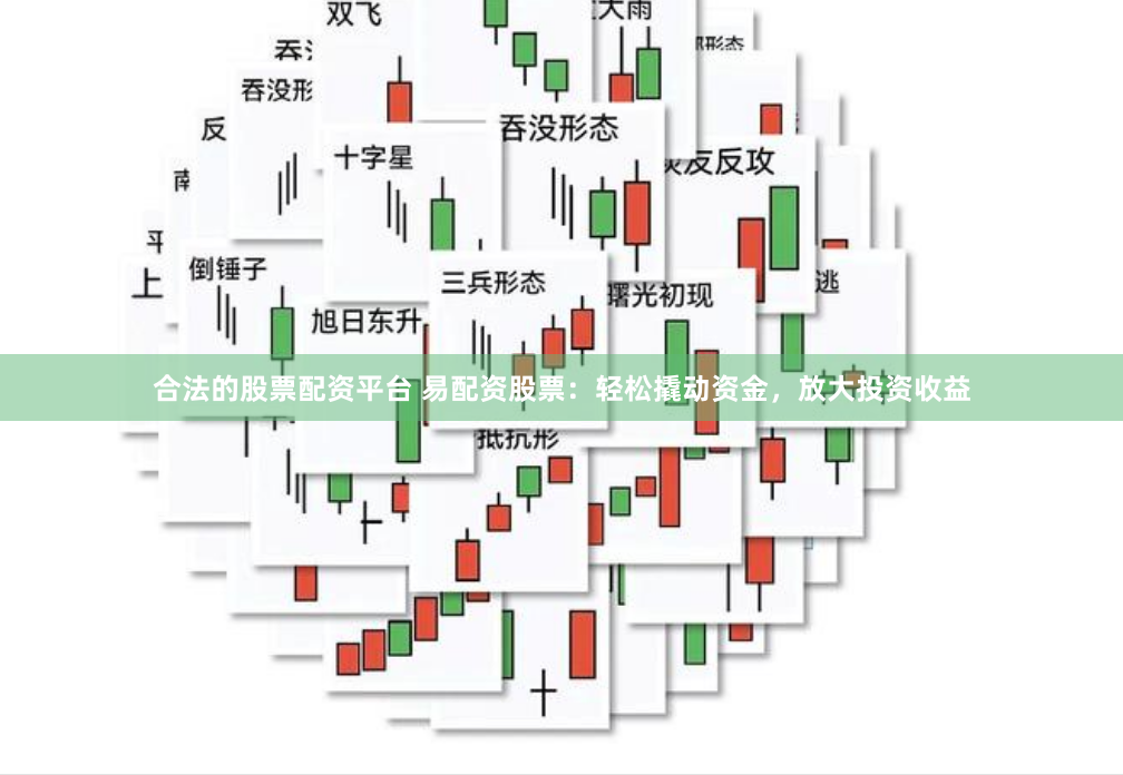 合法的股票配资平台 易配资股票：轻松撬动资金，放大投资收益