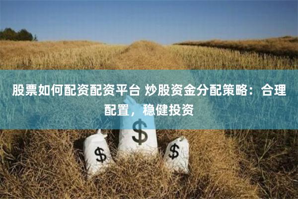 股票如何配资配资平台 炒股资金分配策略：合理配置，稳健投资