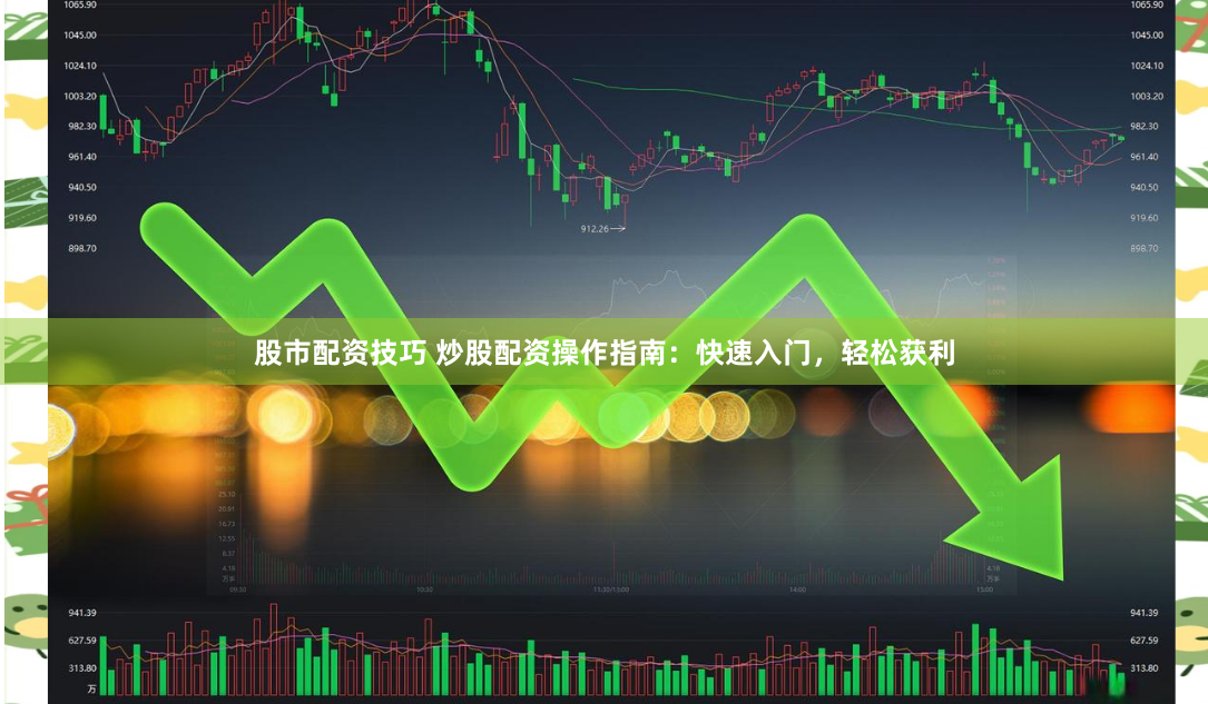 股市配资技巧 炒股配资操作指南：快速入门，轻松获利