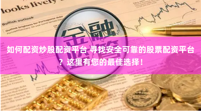 如何配资炒股配资平台 寻找安全可靠的股票配资平台？这里有您的最佳选择！