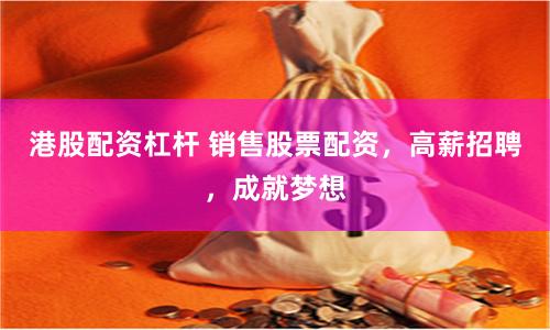 港股配资杠杆 销售股票配资，高薪招聘，成就梦想