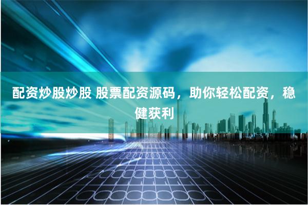 配资炒股炒股 股票配资源码，助你轻松配资，稳健获利