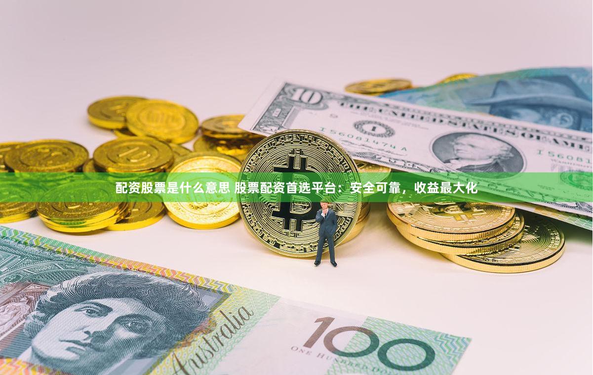 配资股票是什么意思 股票配资首选平台：安全可靠，收益最大化