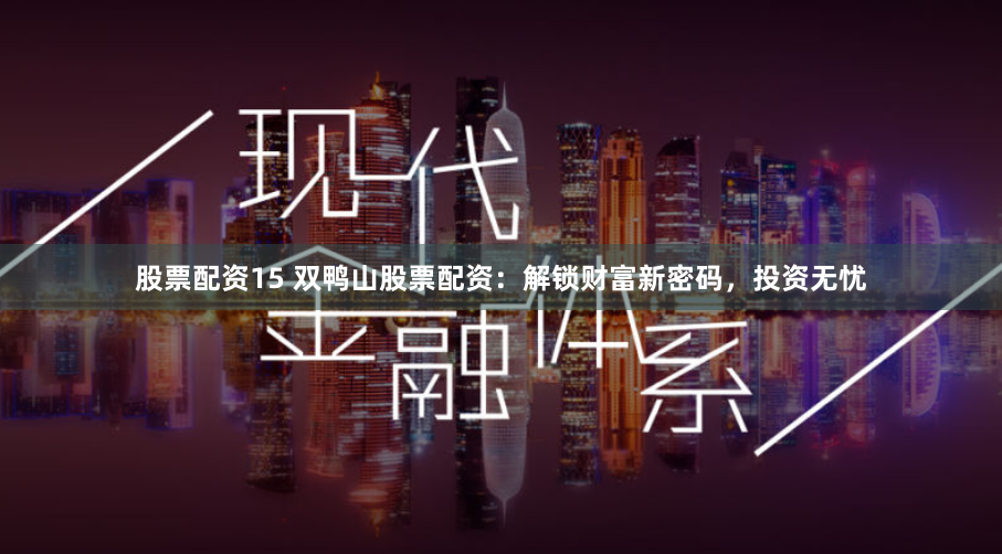 股票配资15 双鸭山股票配资：解锁财富新密码，投资无忧