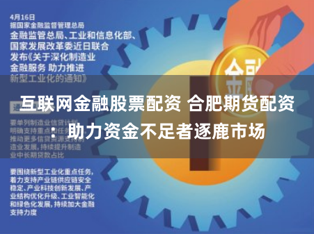 互联网金融股票配资 合肥期货配资：助力资金不足者逐鹿市场