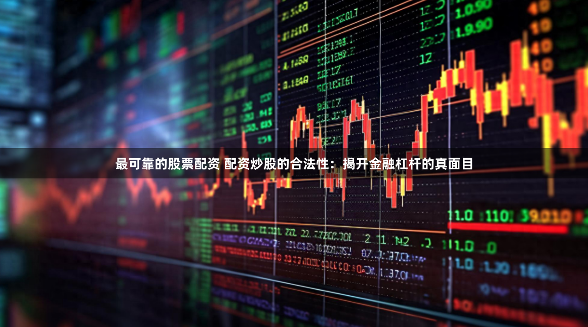 最可靠的股票配资 配资炒股的合法性：揭开金融杠杆的真面目