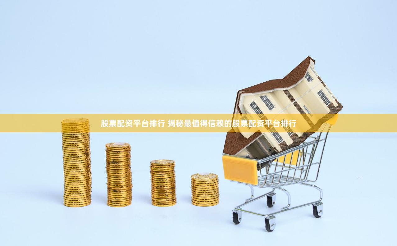 股票配资平台排行 揭秘最值得信赖的股票配资平台排行