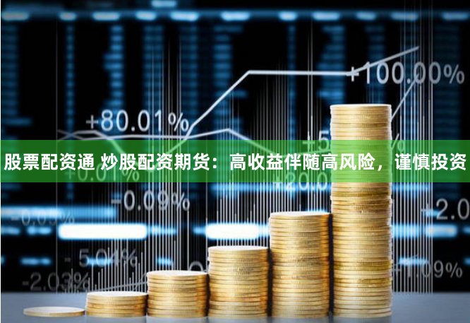 股票配资通 炒股配资期货：高收益伴随高风险，谨慎投资