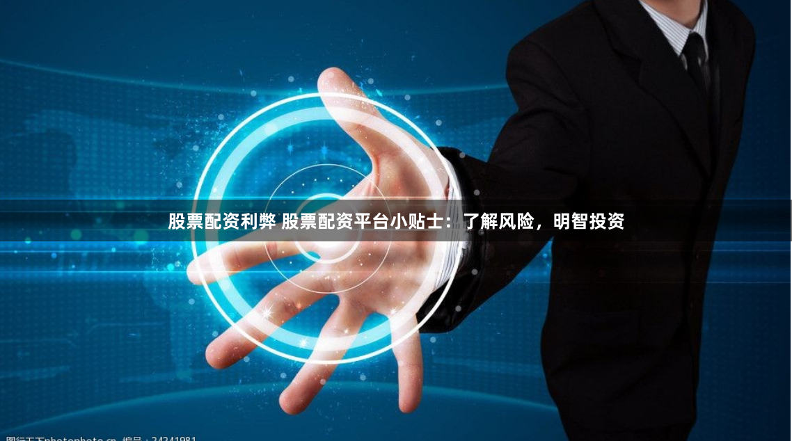 股票配资利弊 股票配资平台小贴士：了解风险，明智投资