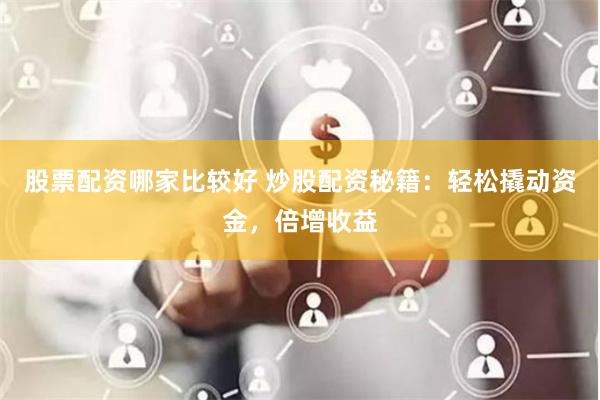 股票配资哪家比较好 炒股配资秘籍：轻松撬动资金，倍增收益