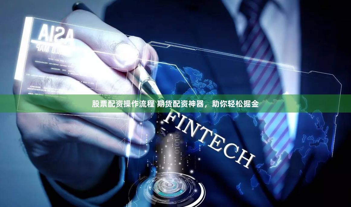 股票配资操作流程 期货配资神器,助你轻松掘金