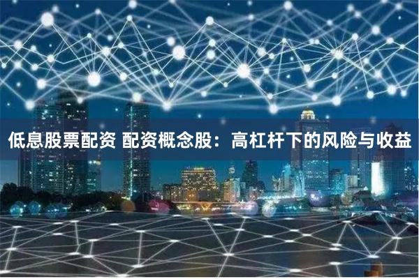 低息股票配资 配资概念股:高杠杆下的风险与收益