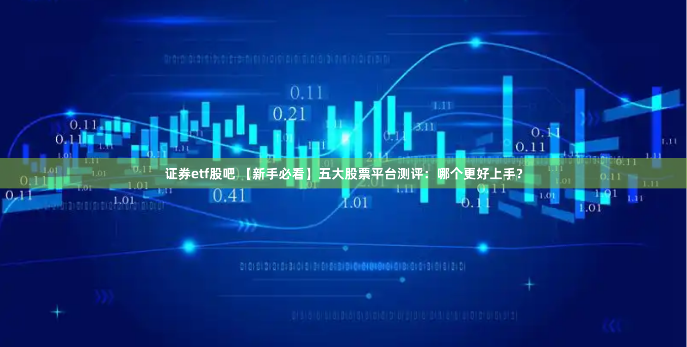 证券etf股吧 【新手必看】五大股票平台测评:哪个更好上手?