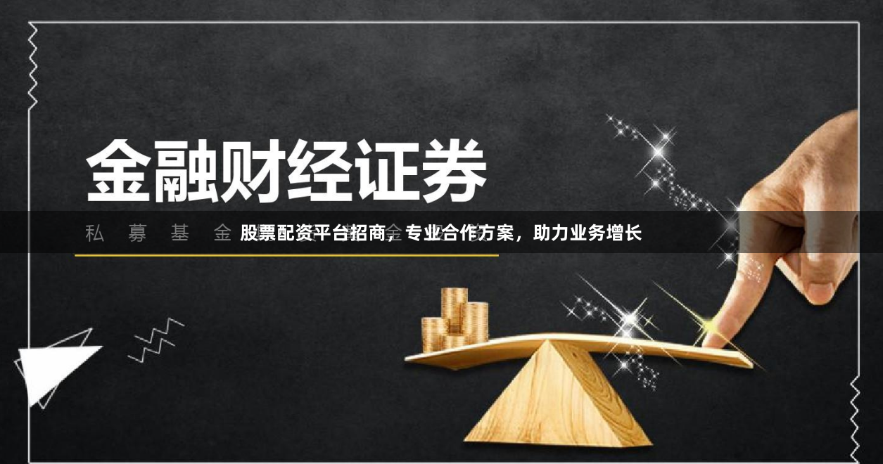 股票配资平台招商，专业合作方案，助力业务增长