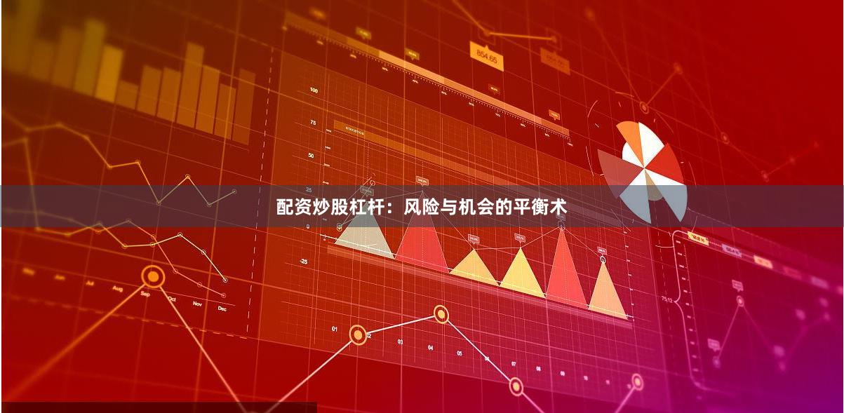 配资炒股杠杆：风险与机会的平衡术