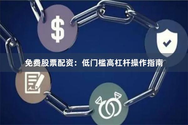 免费股票配资：低门槛高杠杆操作指南