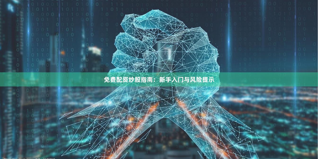 免费配资炒股指南：新手入门与风险提示