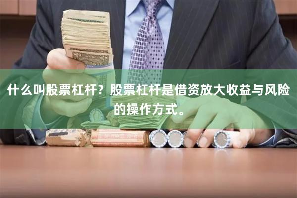 什么叫股票杠杆？股票杠杆是借资放大收益与风险的操作方式。