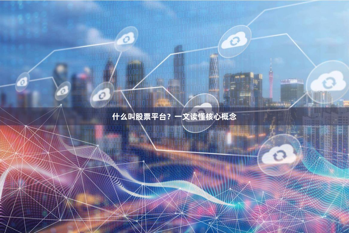 什么叫股票平台？一文读懂核心概念