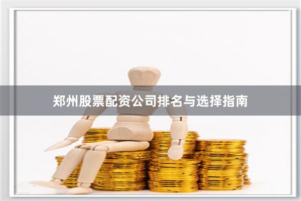 郑州股票配资公司排名与选择指南