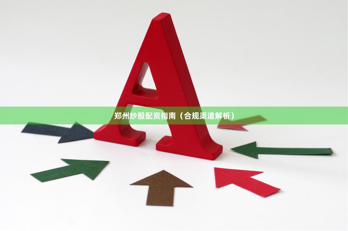 郑州炒股配资指南（合规渠道解析）