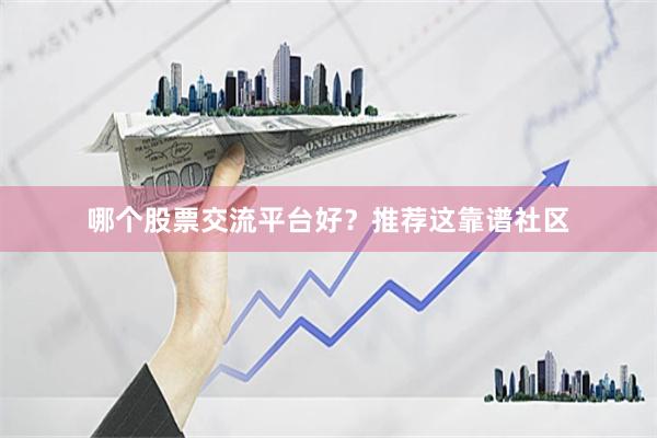 哪个股票交流平台好？推荐这靠谱社区