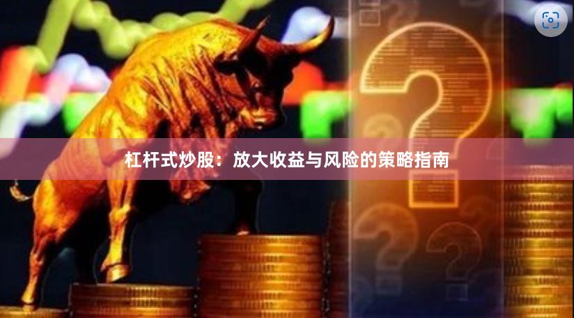 杠杆式炒股：放大收益与风险的策略指南