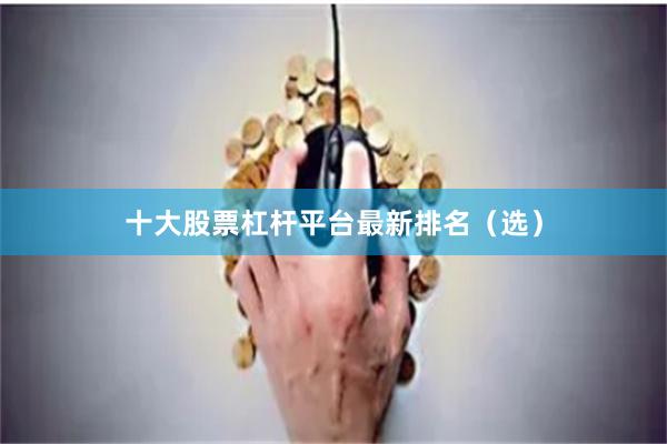 十大股票杠杆平台最新排名（选）