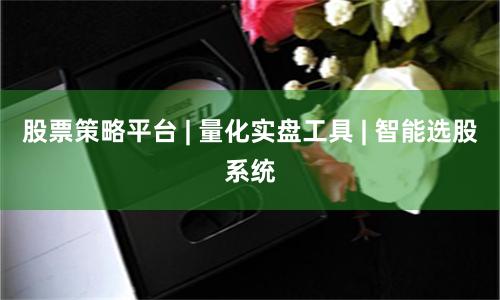 股票策略平台 | 量化实盘工具 | 智能选股系统