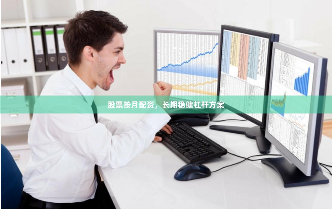 股票按月配资，长期稳健杠杆方案