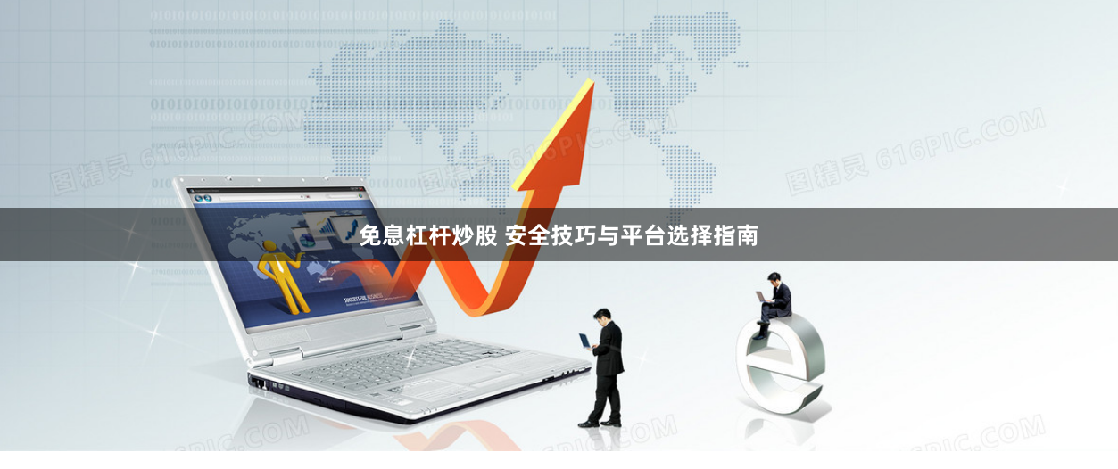 免息杠杆炒股 安全技巧与平台选择指南