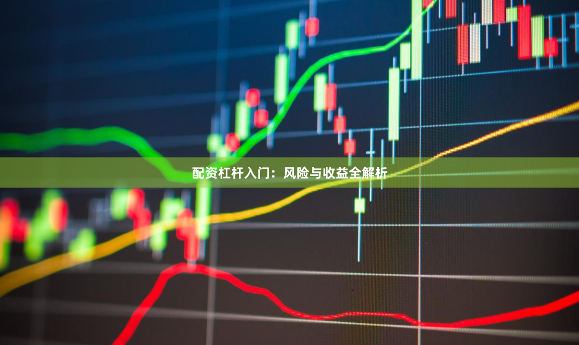 配资杠杆入门：风险与收益全解析